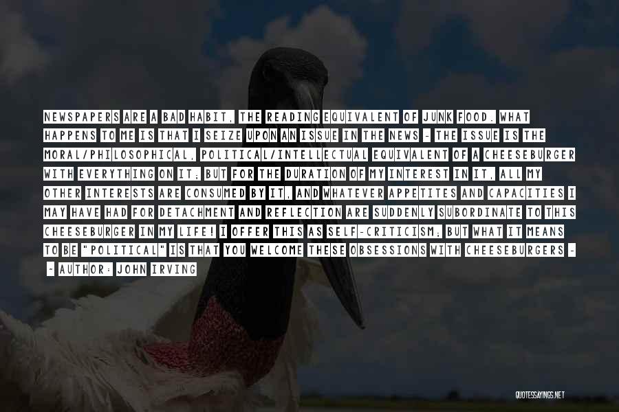 John Irving Quotes: Newspapers Are A Bad Habit, The Reading Equivalent Of Junk Food. What Happens To Me Is That I Seize Upon
