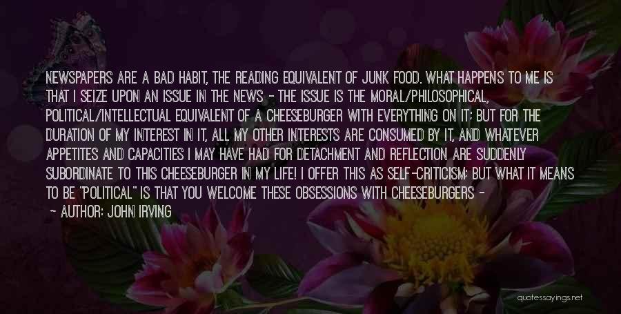 John Irving Quotes: Newspapers Are A Bad Habit, The Reading Equivalent Of Junk Food. What Happens To Me Is That I Seize Upon