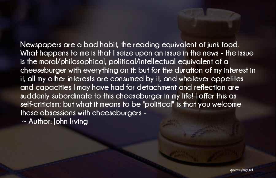 John Irving Quotes: Newspapers Are A Bad Habit, The Reading Equivalent Of Junk Food. What Happens To Me Is That I Seize Upon