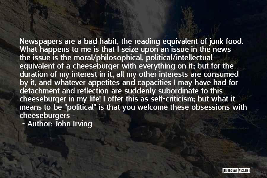 John Irving Quotes: Newspapers Are A Bad Habit, The Reading Equivalent Of Junk Food. What Happens To Me Is That I Seize Upon