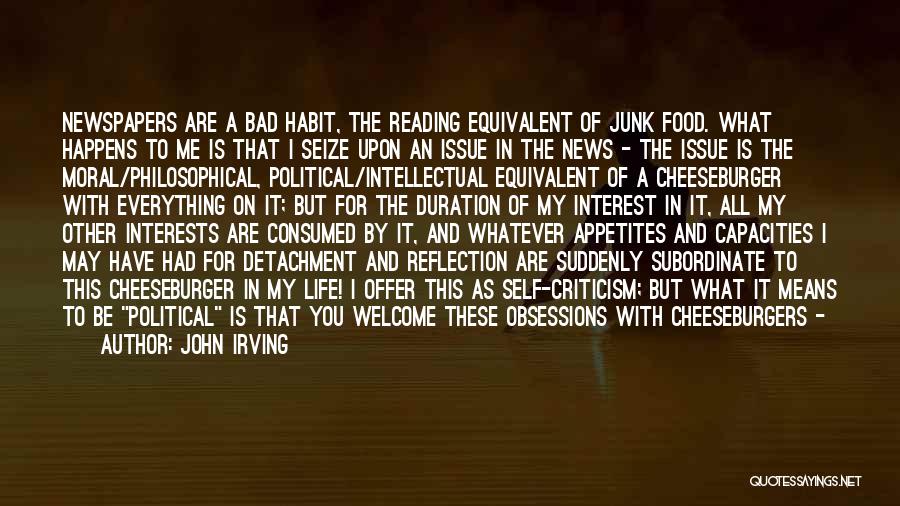 John Irving Quotes: Newspapers Are A Bad Habit, The Reading Equivalent Of Junk Food. What Happens To Me Is That I Seize Upon