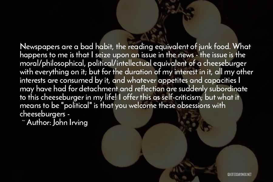 John Irving Quotes: Newspapers Are A Bad Habit, The Reading Equivalent Of Junk Food. What Happens To Me Is That I Seize Upon