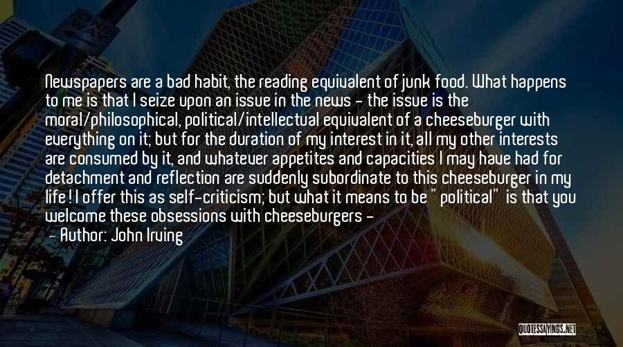 John Irving Quotes: Newspapers Are A Bad Habit, The Reading Equivalent Of Junk Food. What Happens To Me Is That I Seize Upon