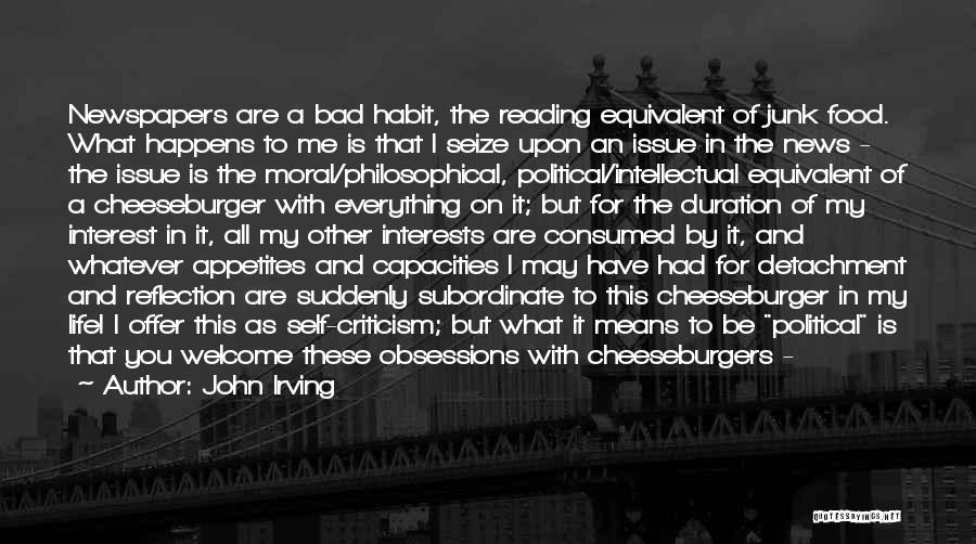 John Irving Quotes: Newspapers Are A Bad Habit, The Reading Equivalent Of Junk Food. What Happens To Me Is That I Seize Upon