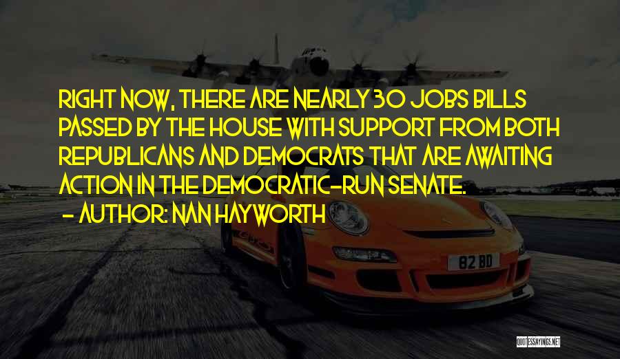 Nan Hayworth Quotes: Right Now, There Are Nearly 30 Jobs Bills Passed By The House With Support From Both Republicans And Democrats That