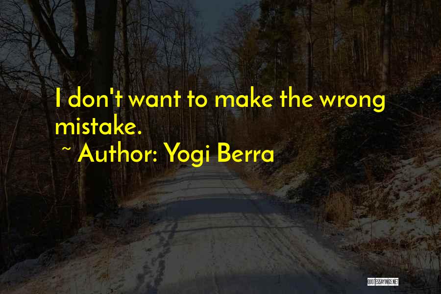 Yogi Berra Quotes: I Don't Want To Make The Wrong Mistake.