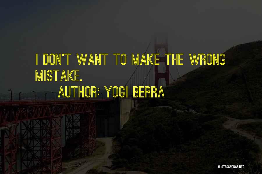 Yogi Berra Quotes: I Don't Want To Make The Wrong Mistake.