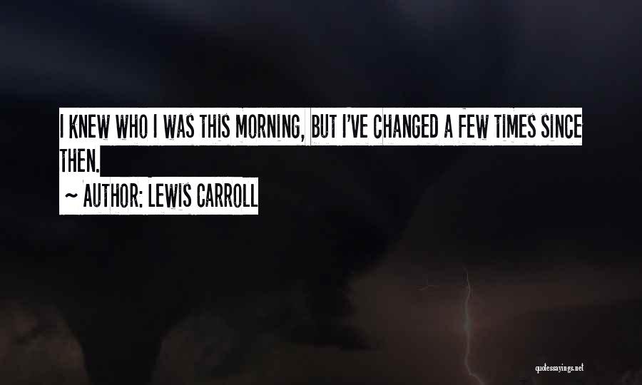 Lewis Carroll Quotes: I Knew Who I Was This Morning, But I've Changed A Few Times Since Then.