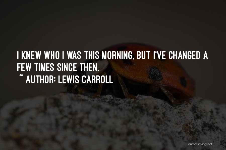 Lewis Carroll Quotes: I Knew Who I Was This Morning, But I've Changed A Few Times Since Then.