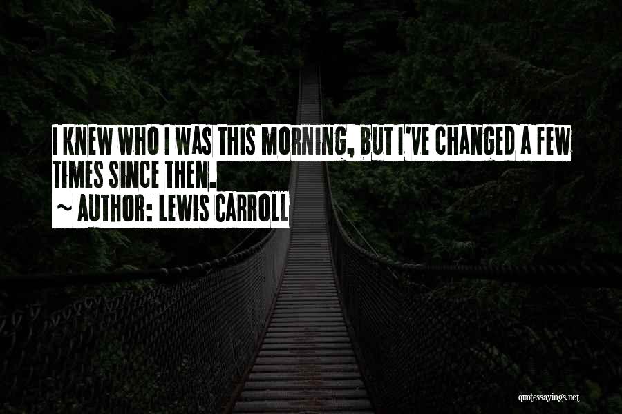 Lewis Carroll Quotes: I Knew Who I Was This Morning, But I've Changed A Few Times Since Then.