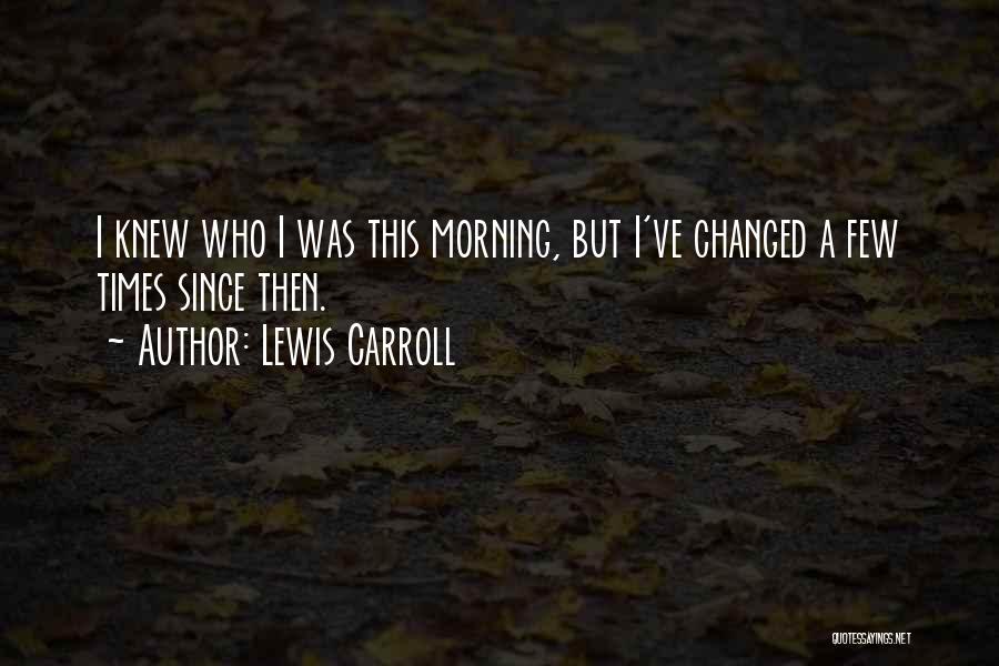 Lewis Carroll Quotes: I Knew Who I Was This Morning, But I've Changed A Few Times Since Then.