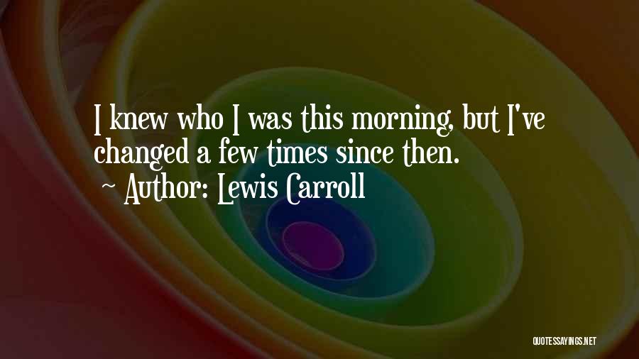 Lewis Carroll Quotes: I Knew Who I Was This Morning, But I've Changed A Few Times Since Then.