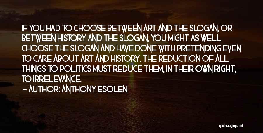 Anthony Esolen Quotes: If You Had To Choose Between Art And The Slogan, Or Between History And The Slogan, You Might As Well