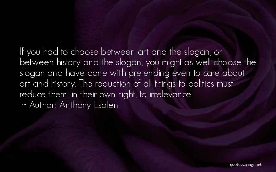 Anthony Esolen Quotes: If You Had To Choose Between Art And The Slogan, Or Between History And The Slogan, You Might As Well