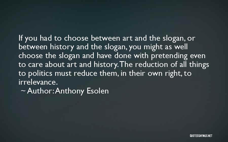 Anthony Esolen Quotes: If You Had To Choose Between Art And The Slogan, Or Between History And The Slogan, You Might As Well