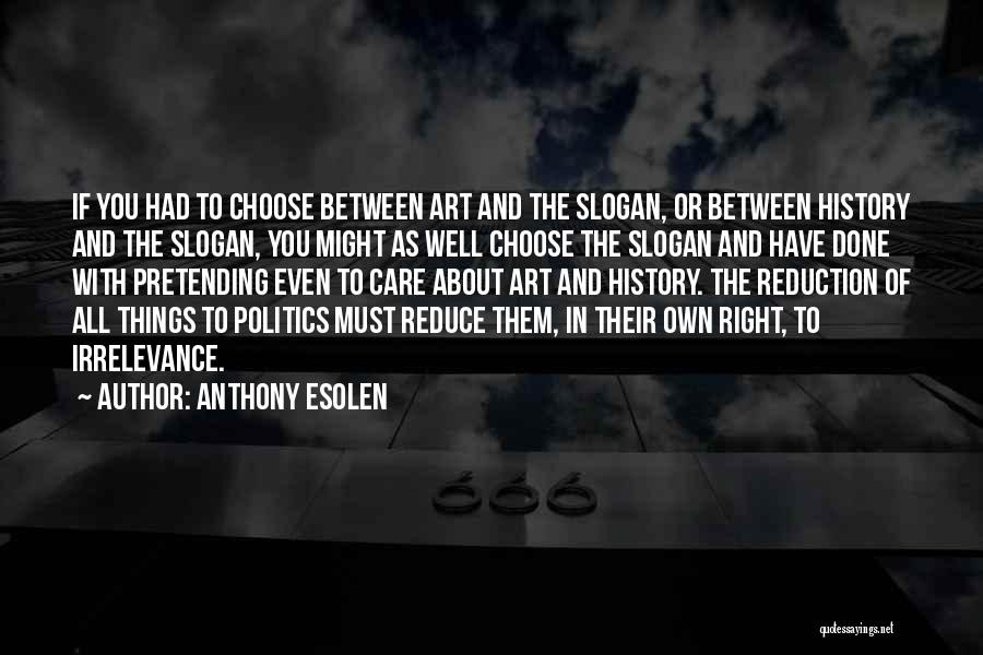 Anthony Esolen Quotes: If You Had To Choose Between Art And The Slogan, Or Between History And The Slogan, You Might As Well