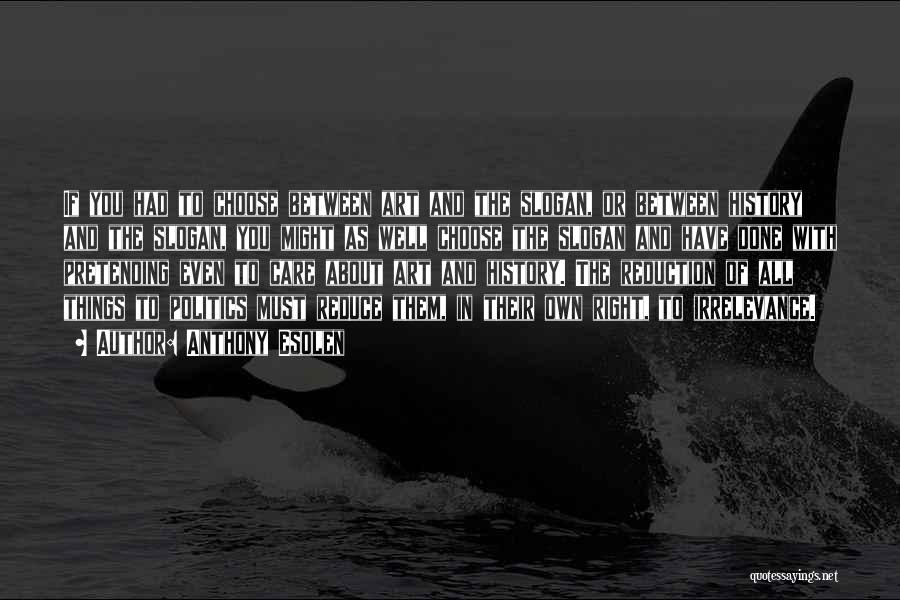 Anthony Esolen Quotes: If You Had To Choose Between Art And The Slogan, Or Between History And The Slogan, You Might As Well