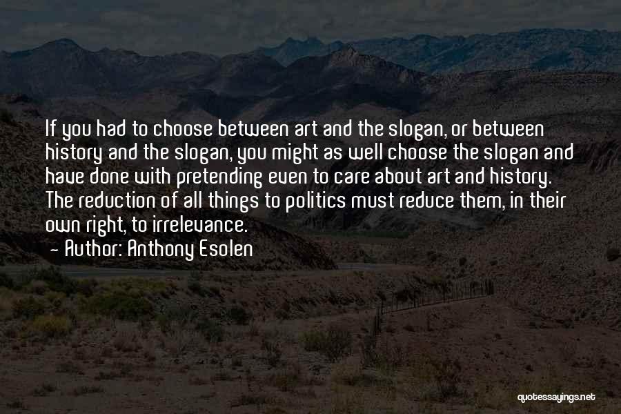 Anthony Esolen Quotes: If You Had To Choose Between Art And The Slogan, Or Between History And The Slogan, You Might As Well