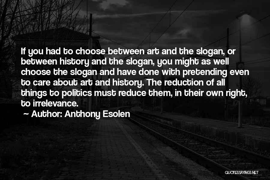 Anthony Esolen Quotes: If You Had To Choose Between Art And The Slogan, Or Between History And The Slogan, You Might As Well