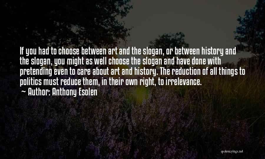 Anthony Esolen Quotes: If You Had To Choose Between Art And The Slogan, Or Between History And The Slogan, You Might As Well