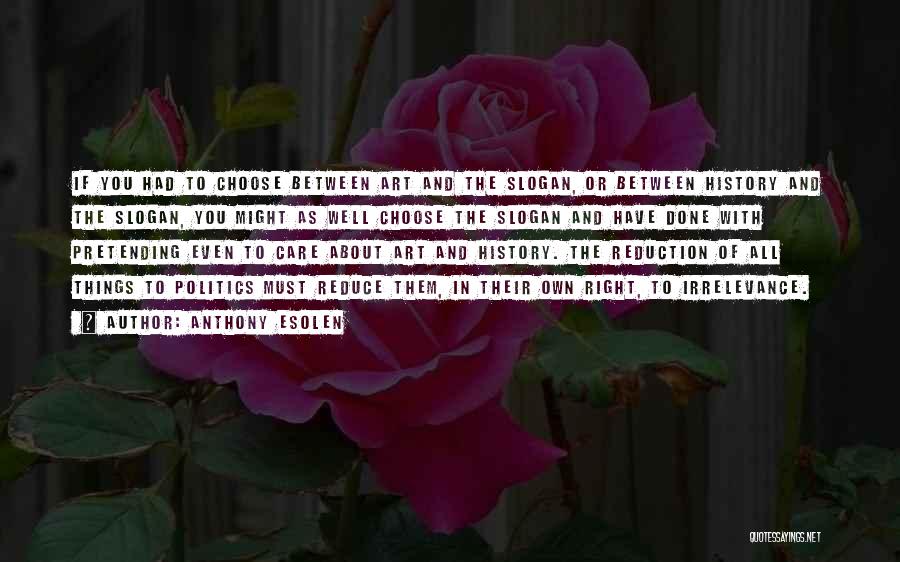 Anthony Esolen Quotes: If You Had To Choose Between Art And The Slogan, Or Between History And The Slogan, You Might As Well