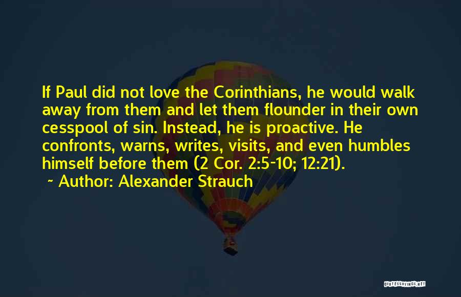 Alexander Strauch Quotes: If Paul Did Not Love The Corinthians, He Would Walk Away From Them And Let Them Flounder In Their Own