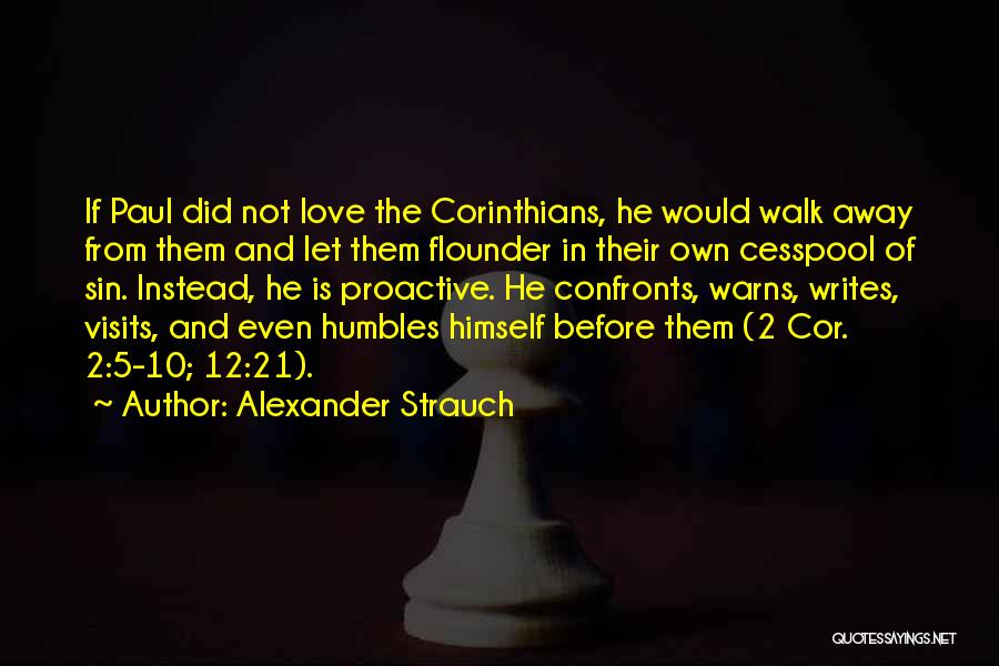 Alexander Strauch Quotes: If Paul Did Not Love The Corinthians, He Would Walk Away From Them And Let Them Flounder In Their Own