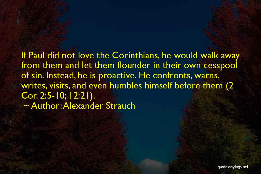 Alexander Strauch Quotes: If Paul Did Not Love The Corinthians, He Would Walk Away From Them And Let Them Flounder In Their Own