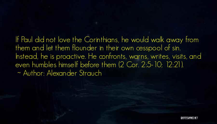 Alexander Strauch Quotes: If Paul Did Not Love The Corinthians, He Would Walk Away From Them And Let Them Flounder In Their Own