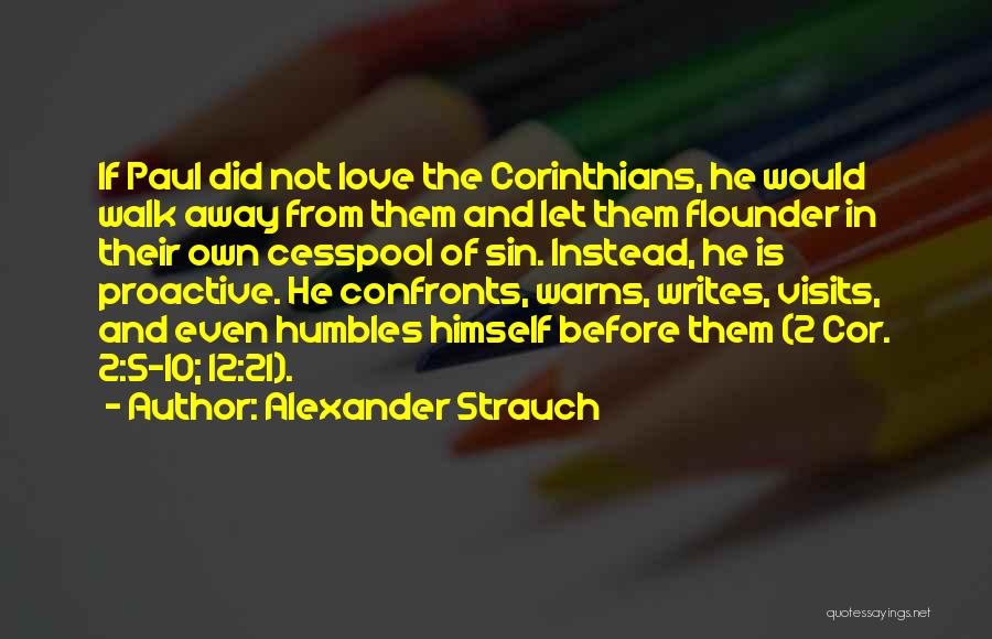 Alexander Strauch Quotes: If Paul Did Not Love The Corinthians, He Would Walk Away From Them And Let Them Flounder In Their Own