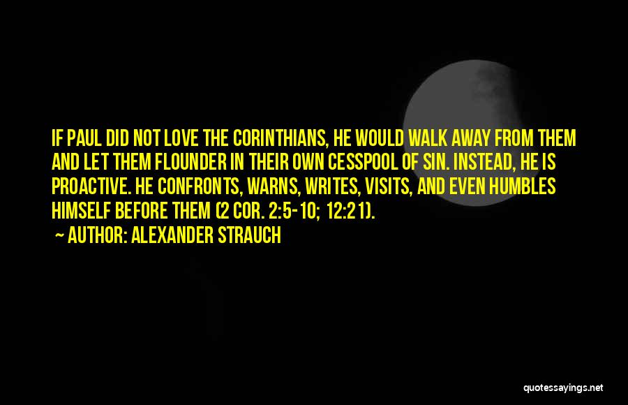 Alexander Strauch Quotes: If Paul Did Not Love The Corinthians, He Would Walk Away From Them And Let Them Flounder In Their Own