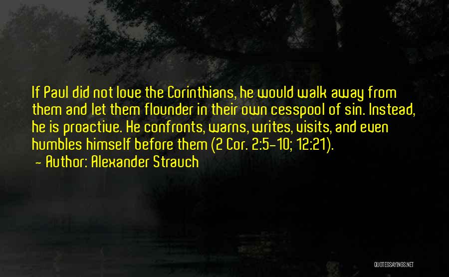 Alexander Strauch Quotes: If Paul Did Not Love The Corinthians, He Would Walk Away From Them And Let Them Flounder In Their Own