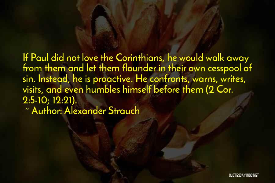 Alexander Strauch Quotes: If Paul Did Not Love The Corinthians, He Would Walk Away From Them And Let Them Flounder In Their Own