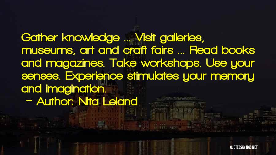 Nita Leland Quotes: Gather Knowledge ... Visit Galleries, Museums, Art And Craft Fairs ... Read Books And Magazines. Take Workshops. Use Your Senses.