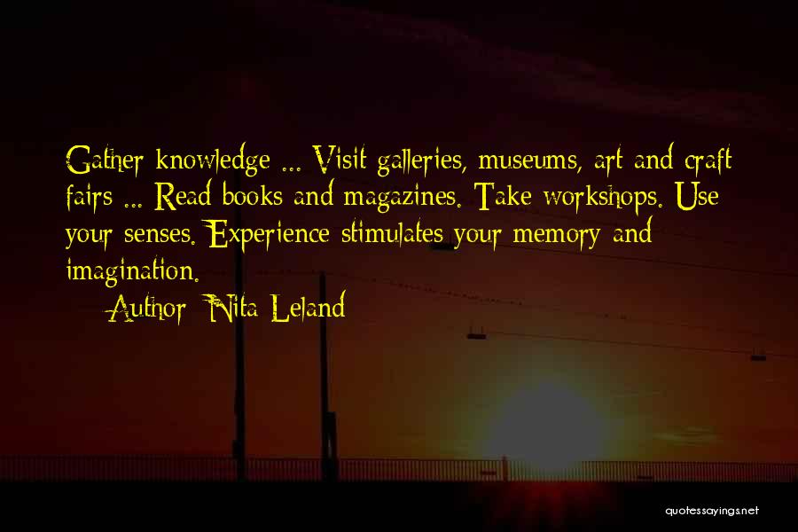 Nita Leland Quotes: Gather Knowledge ... Visit Galleries, Museums, Art And Craft Fairs ... Read Books And Magazines. Take Workshops. Use Your Senses.