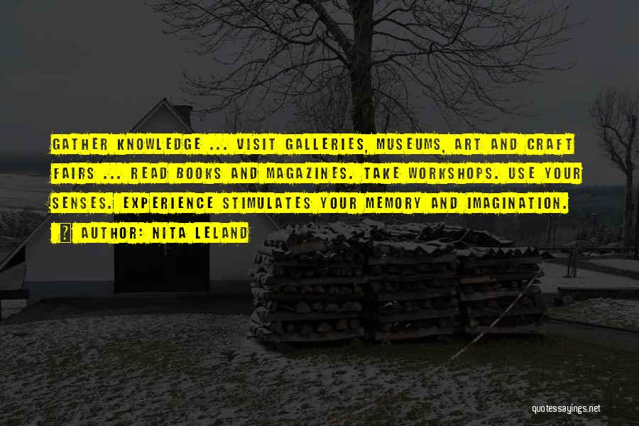 Nita Leland Quotes: Gather Knowledge ... Visit Galleries, Museums, Art And Craft Fairs ... Read Books And Magazines. Take Workshops. Use Your Senses.