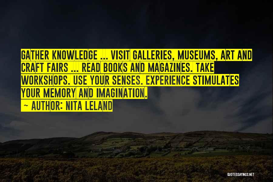 Nita Leland Quotes: Gather Knowledge ... Visit Galleries, Museums, Art And Craft Fairs ... Read Books And Magazines. Take Workshops. Use Your Senses.