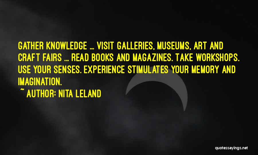 Nita Leland Quotes: Gather Knowledge ... Visit Galleries, Museums, Art And Craft Fairs ... Read Books And Magazines. Take Workshops. Use Your Senses.