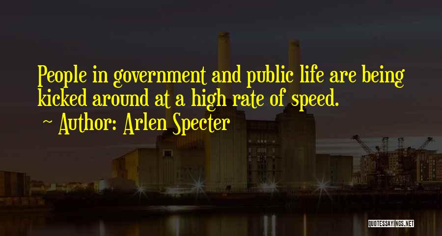 Arlen Specter Quotes: People In Government And Public Life Are Being Kicked Around At A High Rate Of Speed.