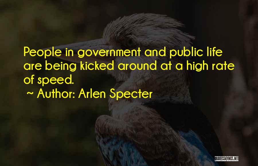 Arlen Specter Quotes: People In Government And Public Life Are Being Kicked Around At A High Rate Of Speed.