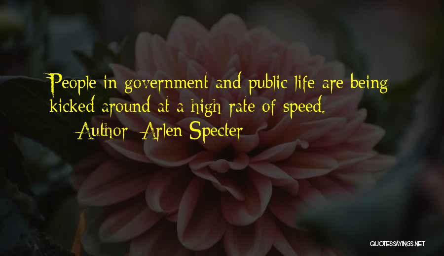 Arlen Specter Quotes: People In Government And Public Life Are Being Kicked Around At A High Rate Of Speed.