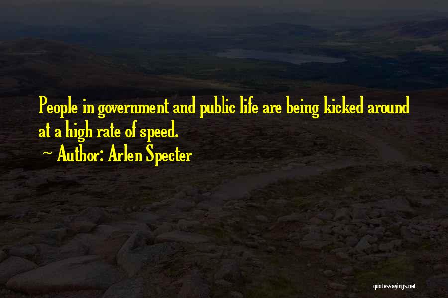 Arlen Specter Quotes: People In Government And Public Life Are Being Kicked Around At A High Rate Of Speed.