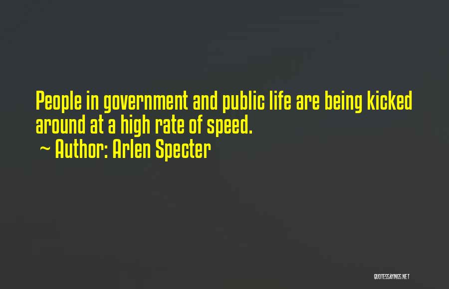 Arlen Specter Quotes: People In Government And Public Life Are Being Kicked Around At A High Rate Of Speed.