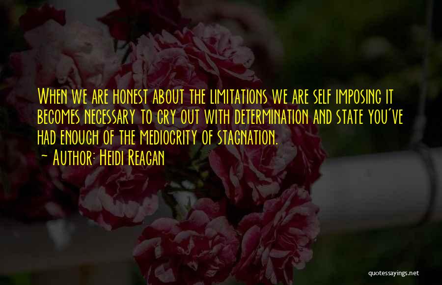 Heidi Reagan Quotes: When We Are Honest About The Limitations We Are Self Imposing It Becomes Necessary To Cry Out With Determination And