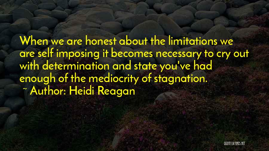 Heidi Reagan Quotes: When We Are Honest About The Limitations We Are Self Imposing It Becomes Necessary To Cry Out With Determination And