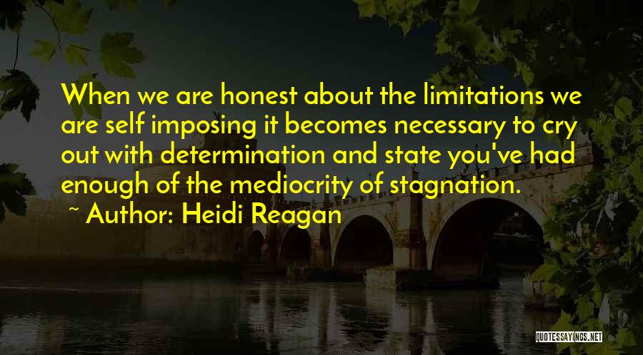 Heidi Reagan Quotes: When We Are Honest About The Limitations We Are Self Imposing It Becomes Necessary To Cry Out With Determination And