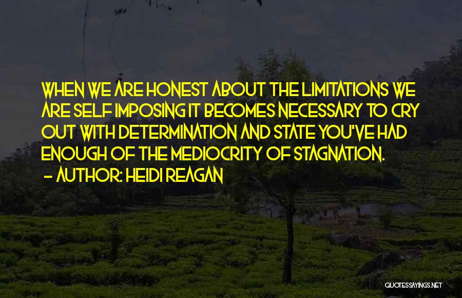 Heidi Reagan Quotes: When We Are Honest About The Limitations We Are Self Imposing It Becomes Necessary To Cry Out With Determination And