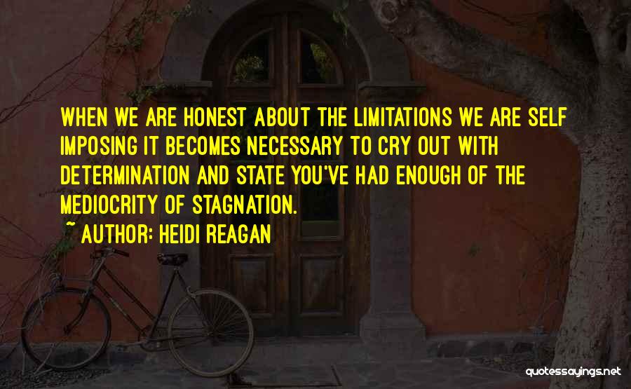 Heidi Reagan Quotes: When We Are Honest About The Limitations We Are Self Imposing It Becomes Necessary To Cry Out With Determination And