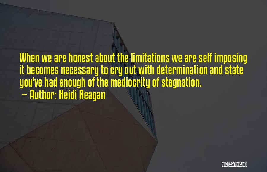Heidi Reagan Quotes: When We Are Honest About The Limitations We Are Self Imposing It Becomes Necessary To Cry Out With Determination And