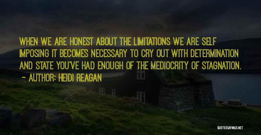 Heidi Reagan Quotes: When We Are Honest About The Limitations We Are Self Imposing It Becomes Necessary To Cry Out With Determination And